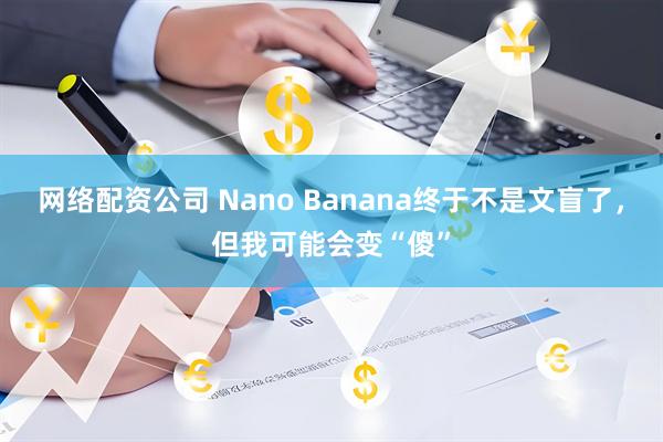 网络配资公司 Nano Banana终于不是文盲了,但我可能会变“傻”