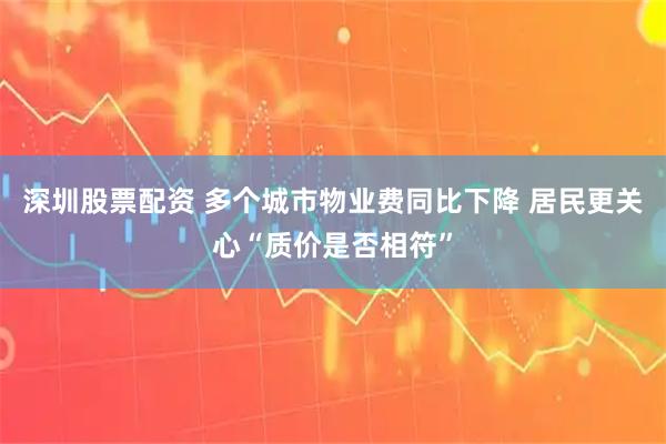 深圳股票配资 多个城市物业费同比下降 居民更关心“质价是否相符”