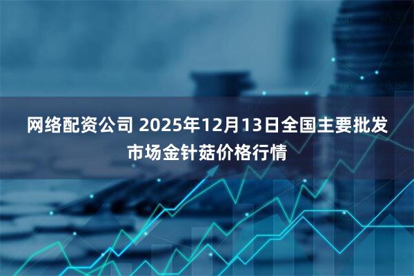网络配资公司 2025年12月13日全国主要批发市场金针菇价格行情