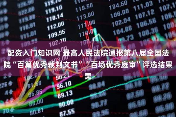 配资入门知识网 最高人民法院通报第八届全国法院“百篇优秀裁判文书”“百场优秀庭审”评选结果