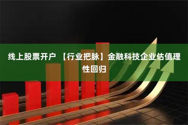 线上股票开户 【行业把脉】金融科技企业估值理性回归