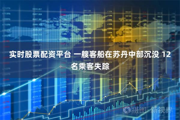 实时股票配资平台 一艘客船在苏丹中部沉没 12名乘客失踪