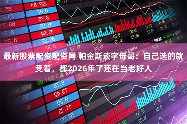 最新股票配资配资网 帕金斯谈字母哥：自己选的就受着，都2026年了还在当老好人