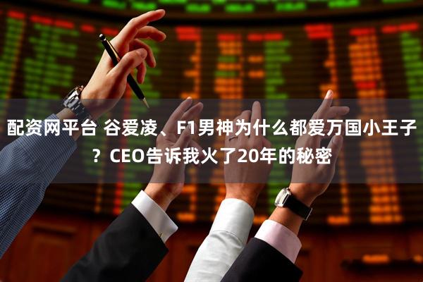 配资网平台 谷爱凌、F1男神为什么都爱万国小王子？CEO告诉我火了20年的秘密